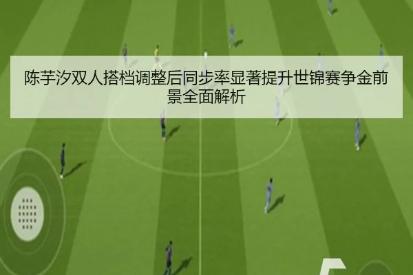 陈芋汐双人搭档调整后同步率显著提升世锦赛争金前景全面解析