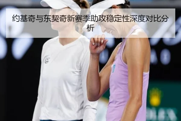 约基奇与东契奇新赛季助攻稳定性深度对比分析